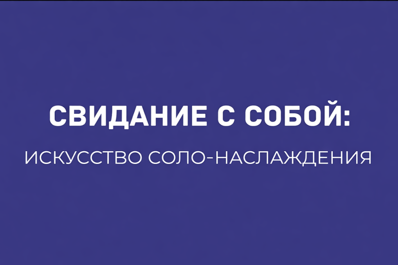 СВИДАНИЕ С СОБОЙ: КАК УСТРОИТЬ НЕЗАБЫВАЕМЫЙ ВЕЧЕР И РАСКРЫТЬ СВОИ ЖЕЛАНИЯ